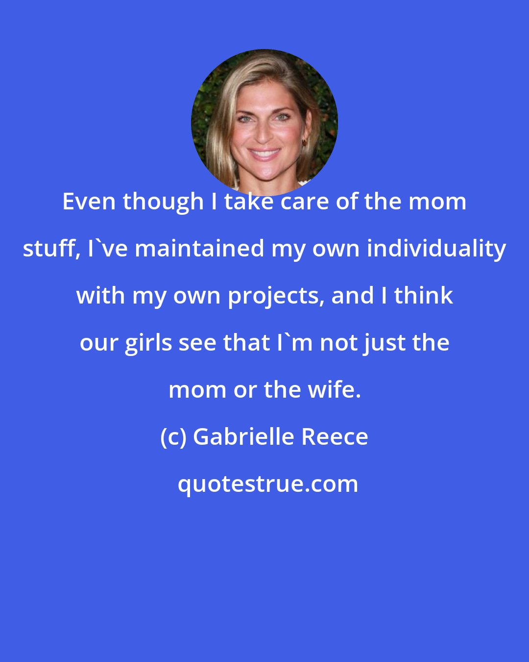 Gabrielle Reece: Even though I take care of the mom stuff, I've maintained my own individuality with my own projects, and I think our girls see that I'm not just the mom or the wife.