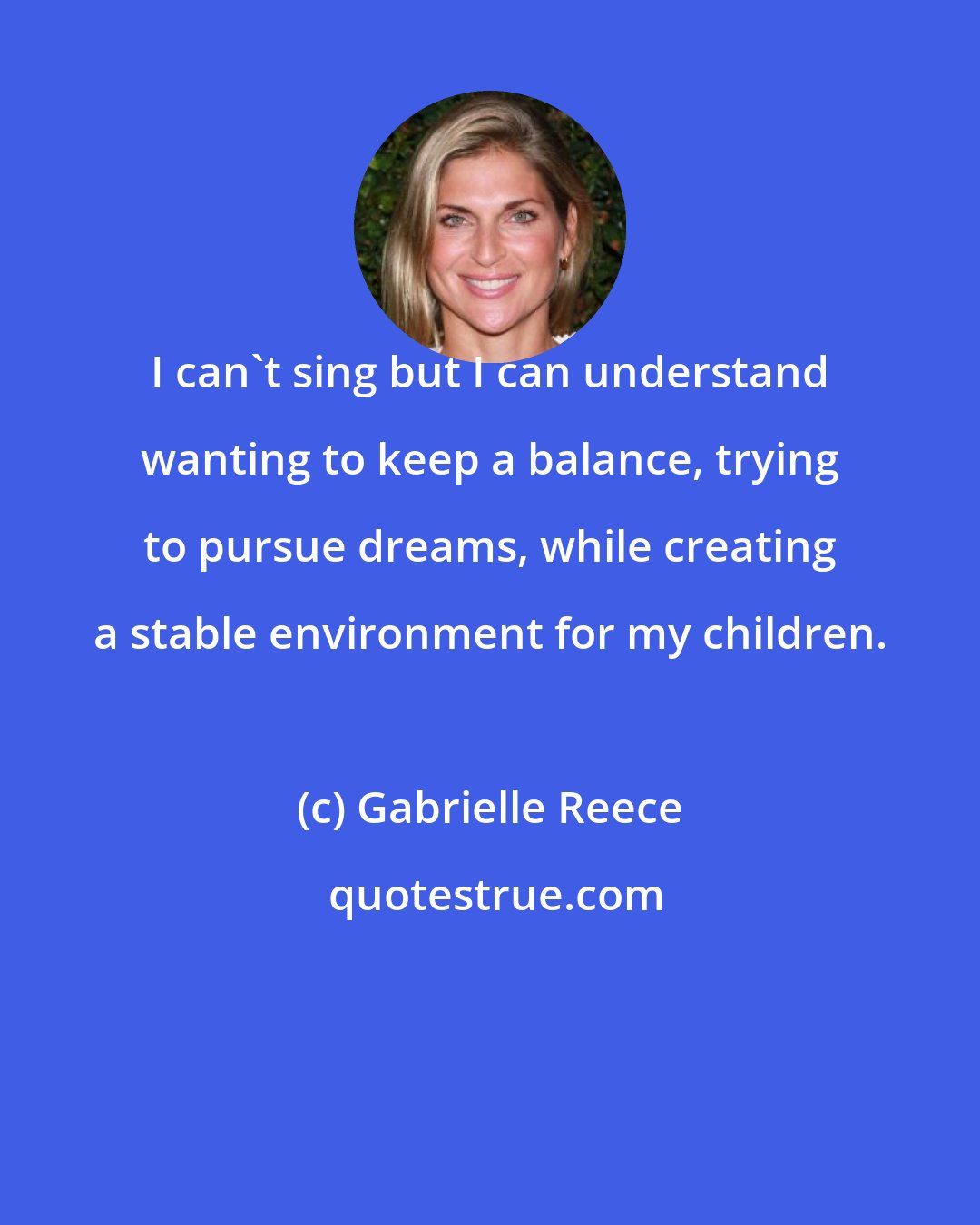 Gabrielle Reece: I can't sing but I can understand wanting to keep a balance, trying to pursue dreams, while creating a stable environment for my children.