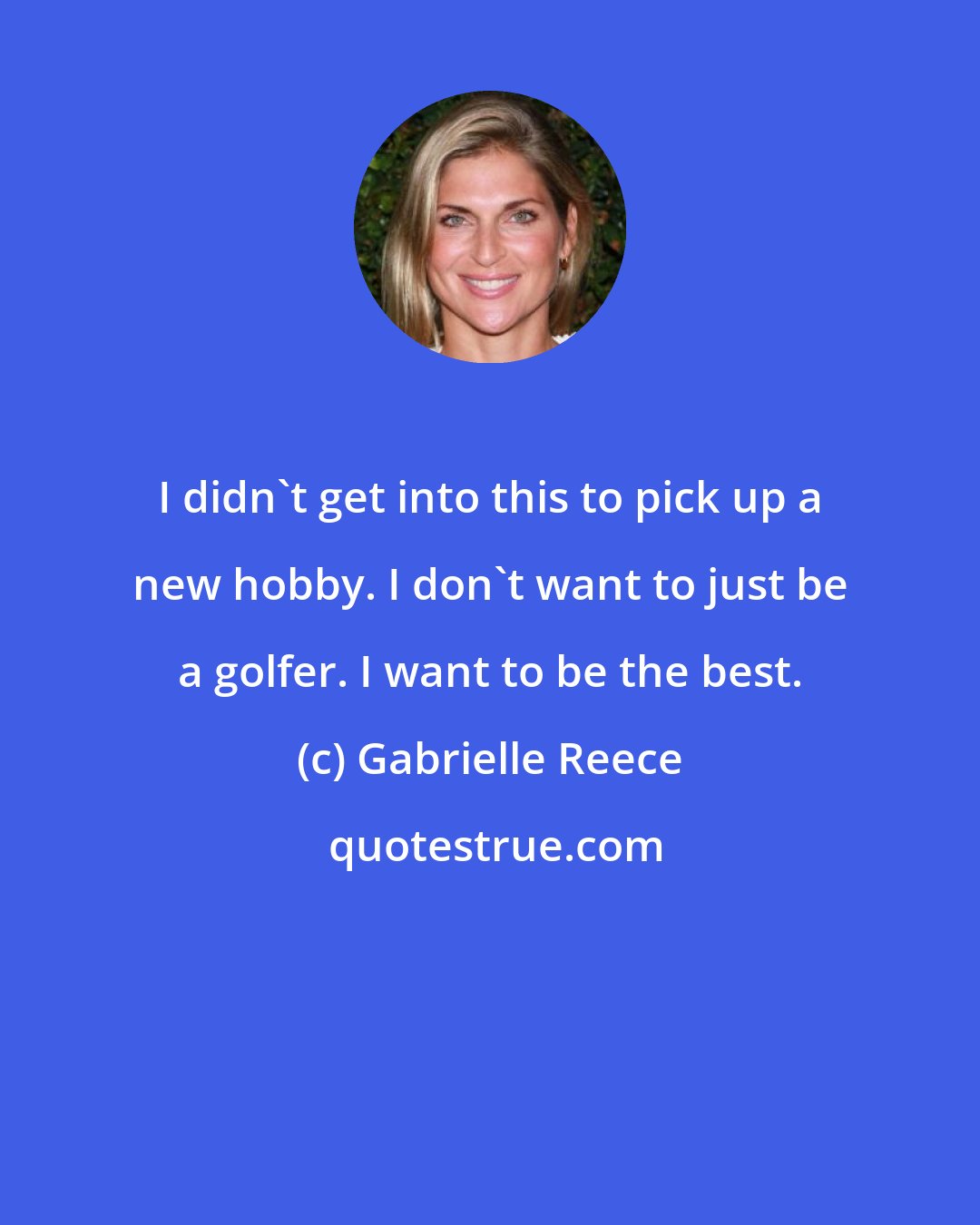 Gabrielle Reece: I didn't get into this to pick up a new hobby. I don't want to just be a golfer. I want to be the best.