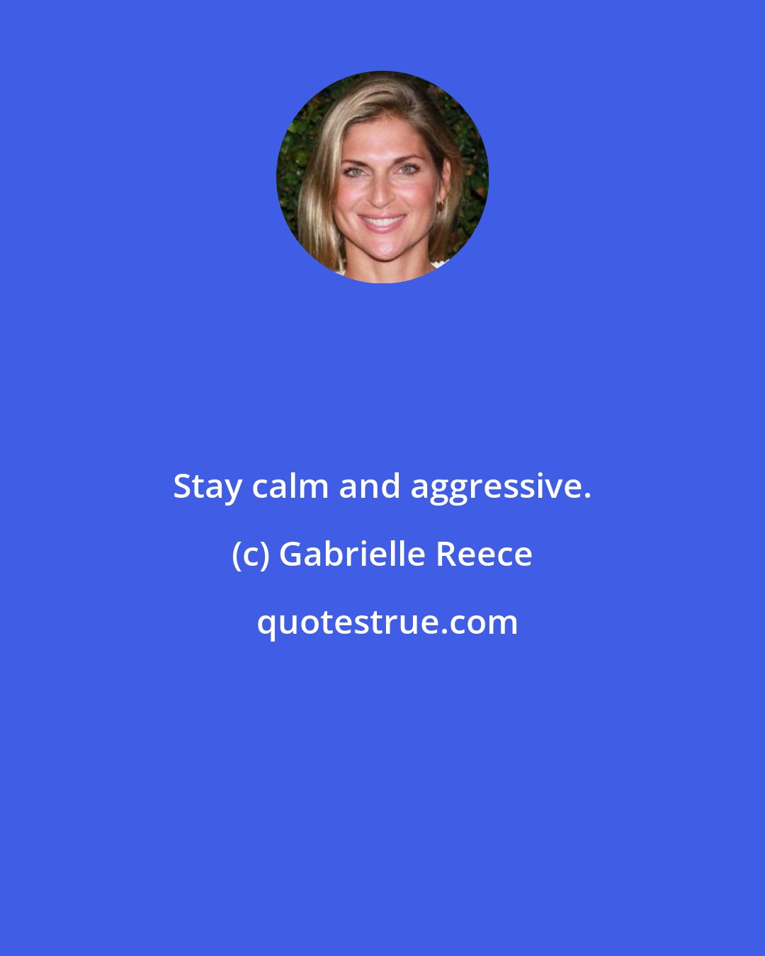 Gabrielle Reece: Stay calm and aggressive.