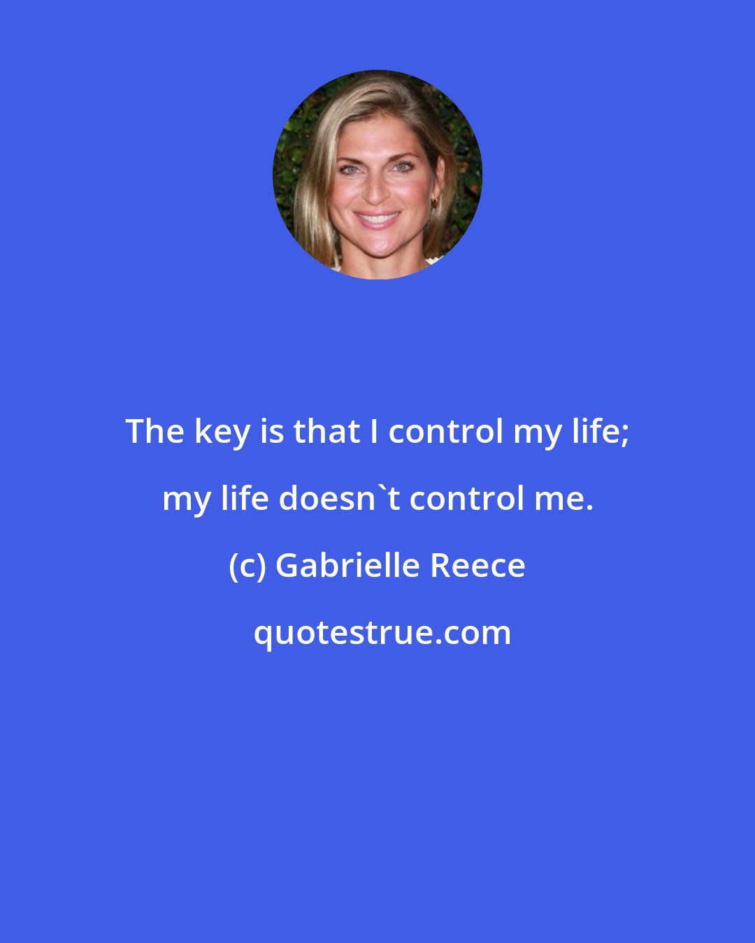 Gabrielle Reece: The key is that I control my life; my life doesn't control me.