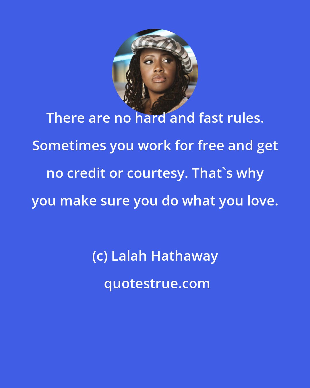 Lalah Hathaway: There are no hard and fast rules. Sometimes you work for free and get no credit or courtesy. That's why you make sure you do what you love.