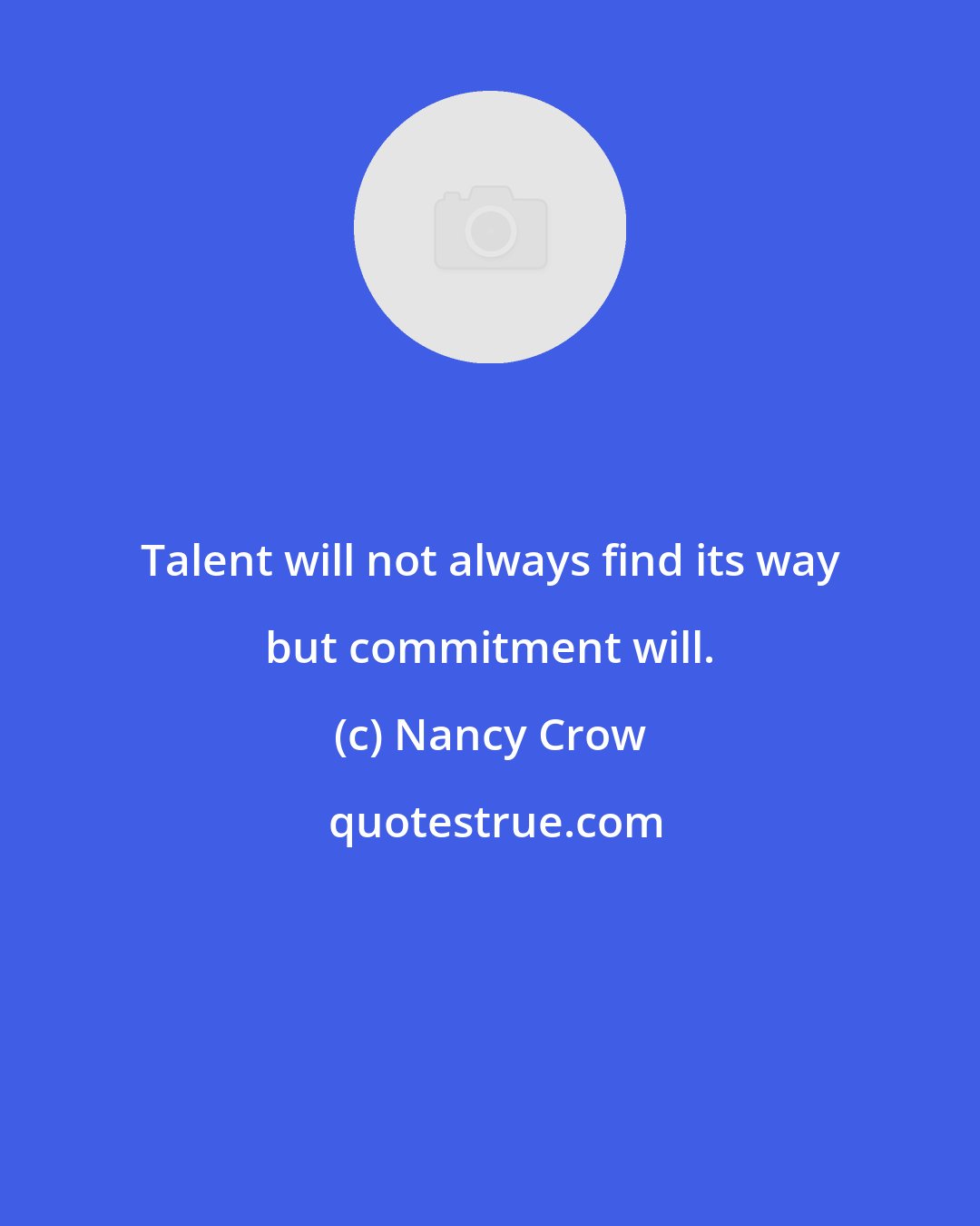 Nancy Crow: Talent will not always find its way but commitment will.