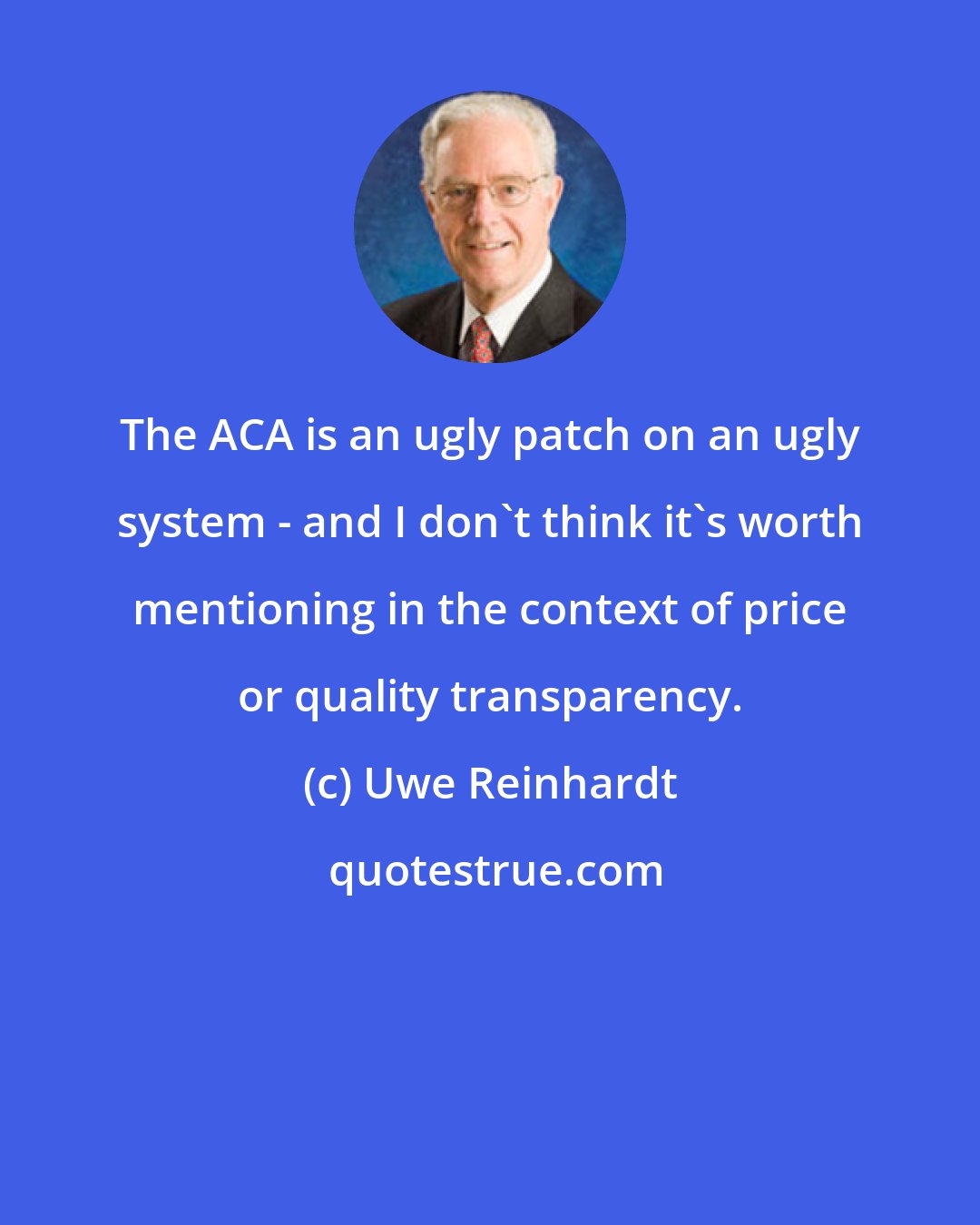 Uwe Reinhardt: The ACA is an ugly patch on an ugly system - and I don't think it's worth mentioning in the context of price or quality transparency.
