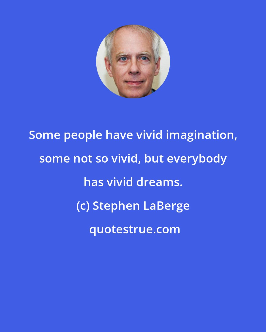 Stephen LaBerge: Some people have vivid imagination, some not so vivid, but everybody has vivid dreams.