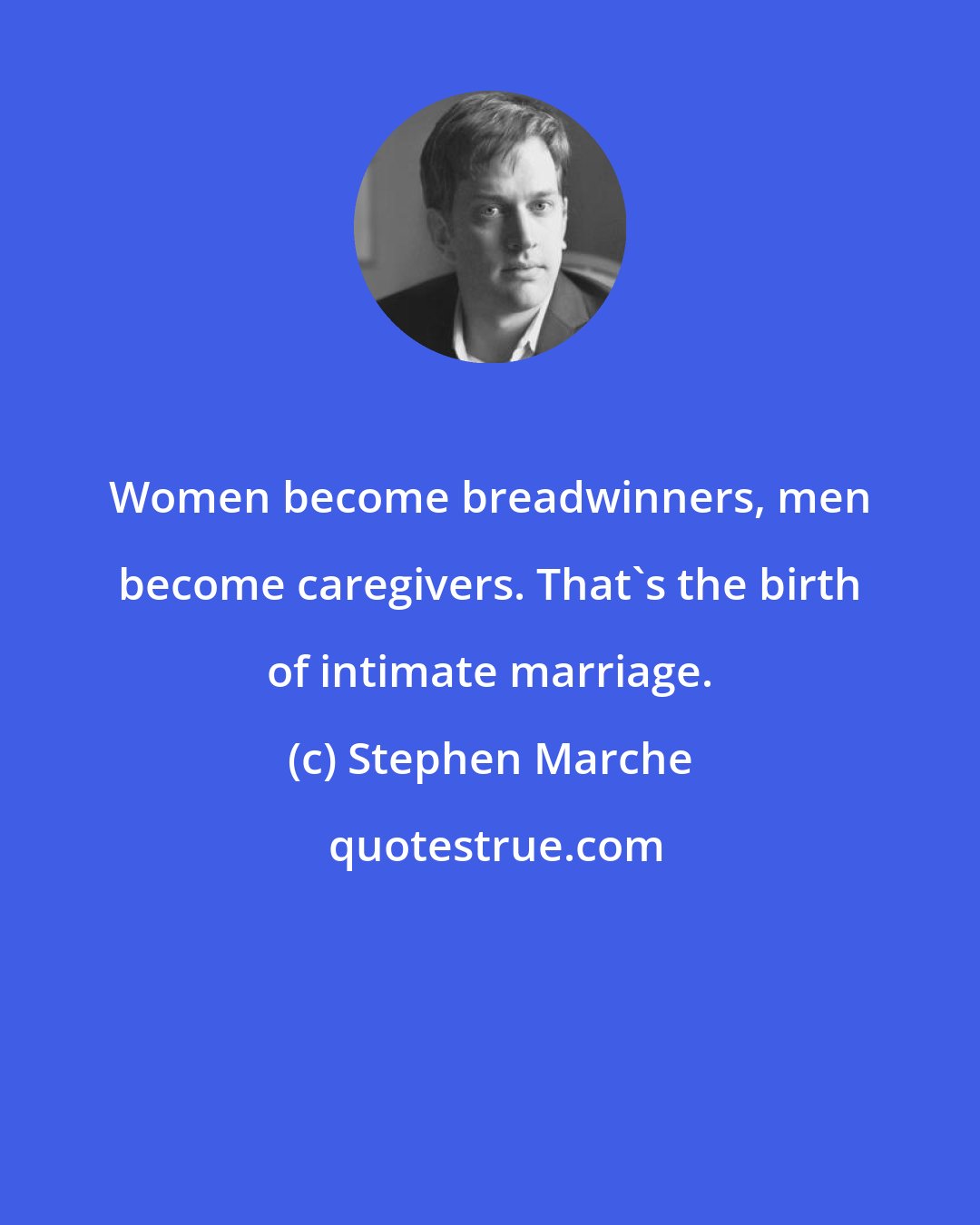 Stephen Marche: Women become breadwinners, men become caregivers. That's the birth of intimate marriage.