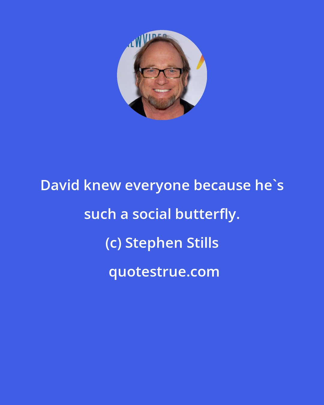 Stephen Stills: David knew everyone because he's such a social butterfly.