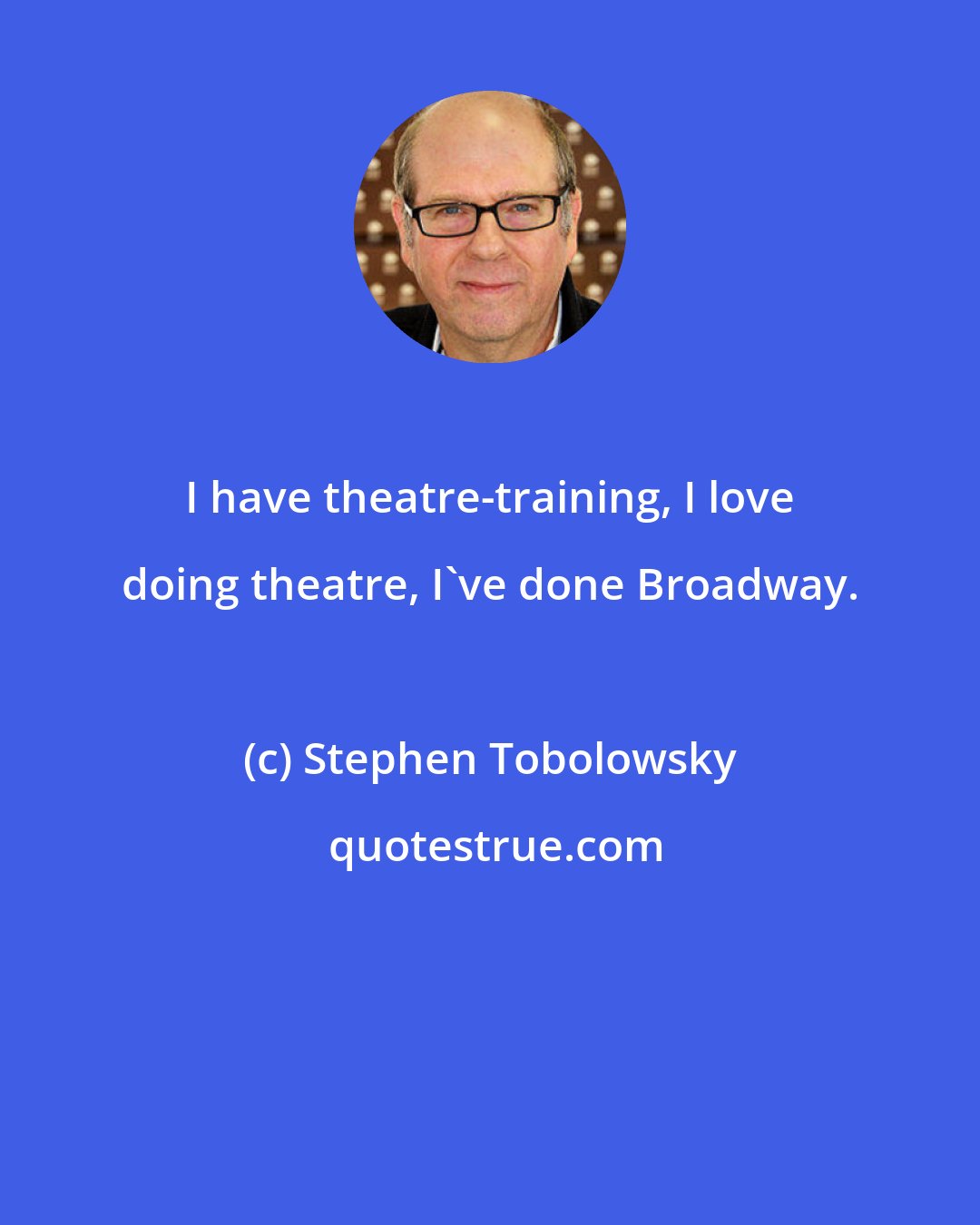 Stephen Tobolowsky: I have theatre-training, I love doing theatre, I've done Broadway.