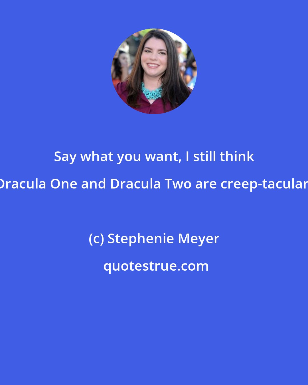 Stephenie Meyer: Say what you want, I still think Dracula One and Dracula Two are creep-tacular.