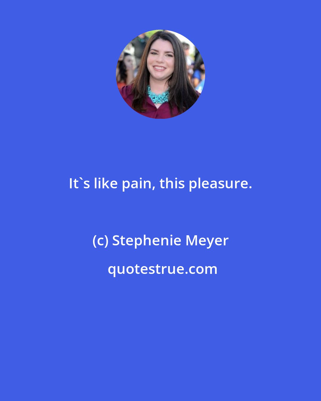 Stephenie Meyer: It's like pain, this pleasure.