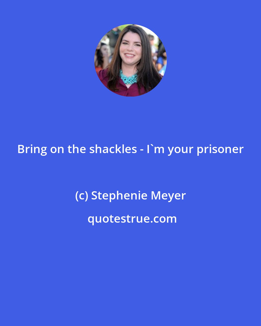 Stephenie Meyer: Bring on the shackles - I'm your prisoner