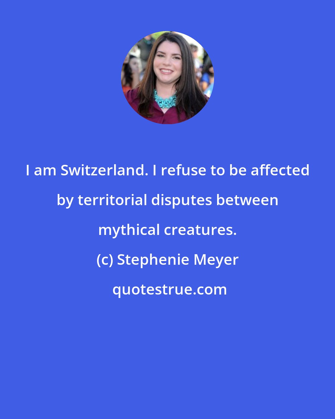 Stephenie Meyer: I am Switzerland. I refuse to be affected by territorial disputes between mythical creatures.