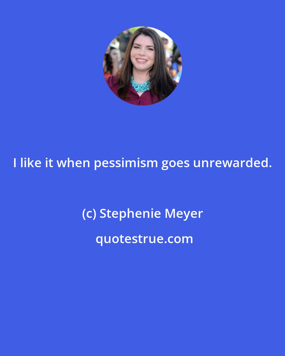 Stephenie Meyer: I like it when pessimism goes unrewarded.