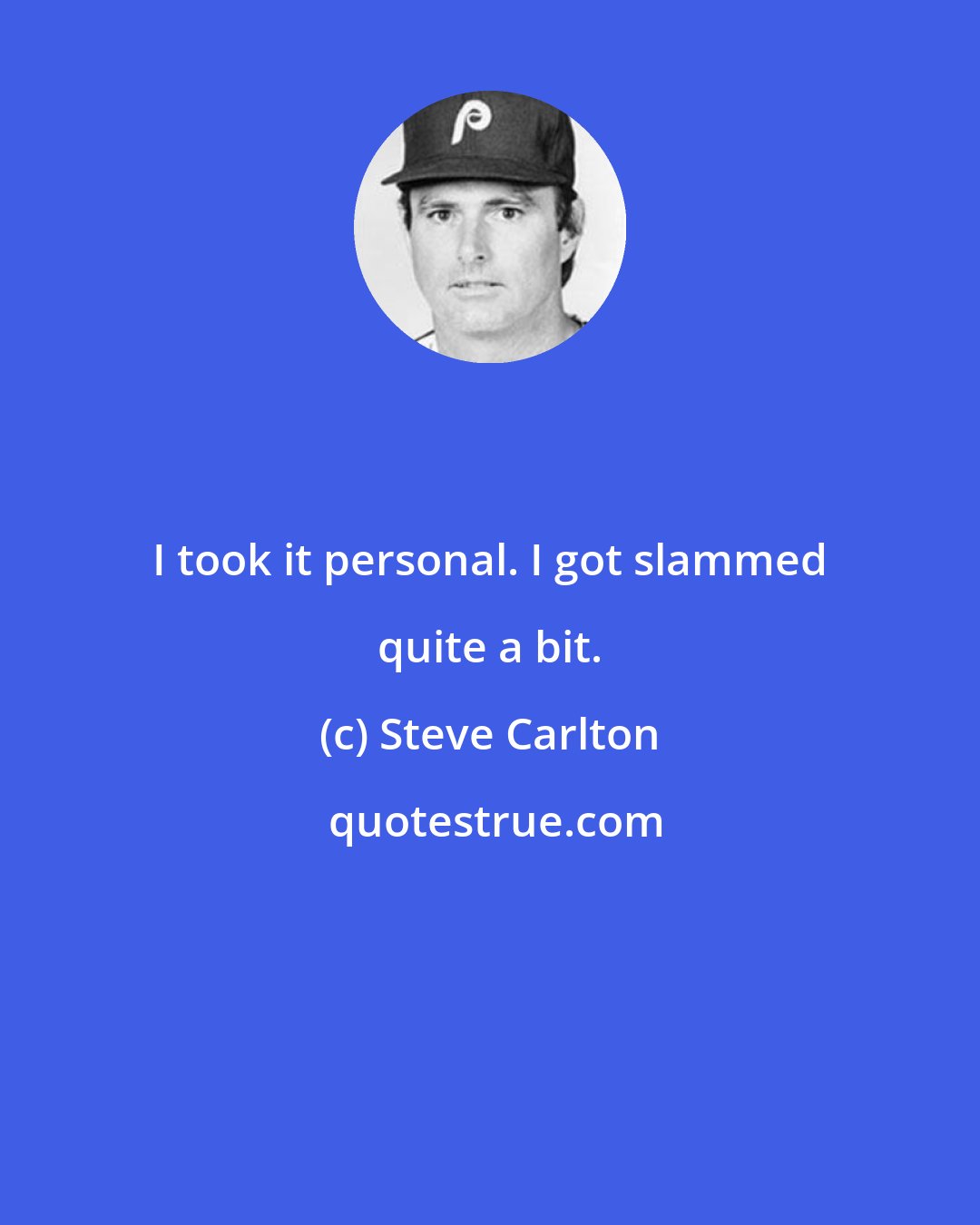 Steve Carlton: I took it personal. I got slammed quite a bit.