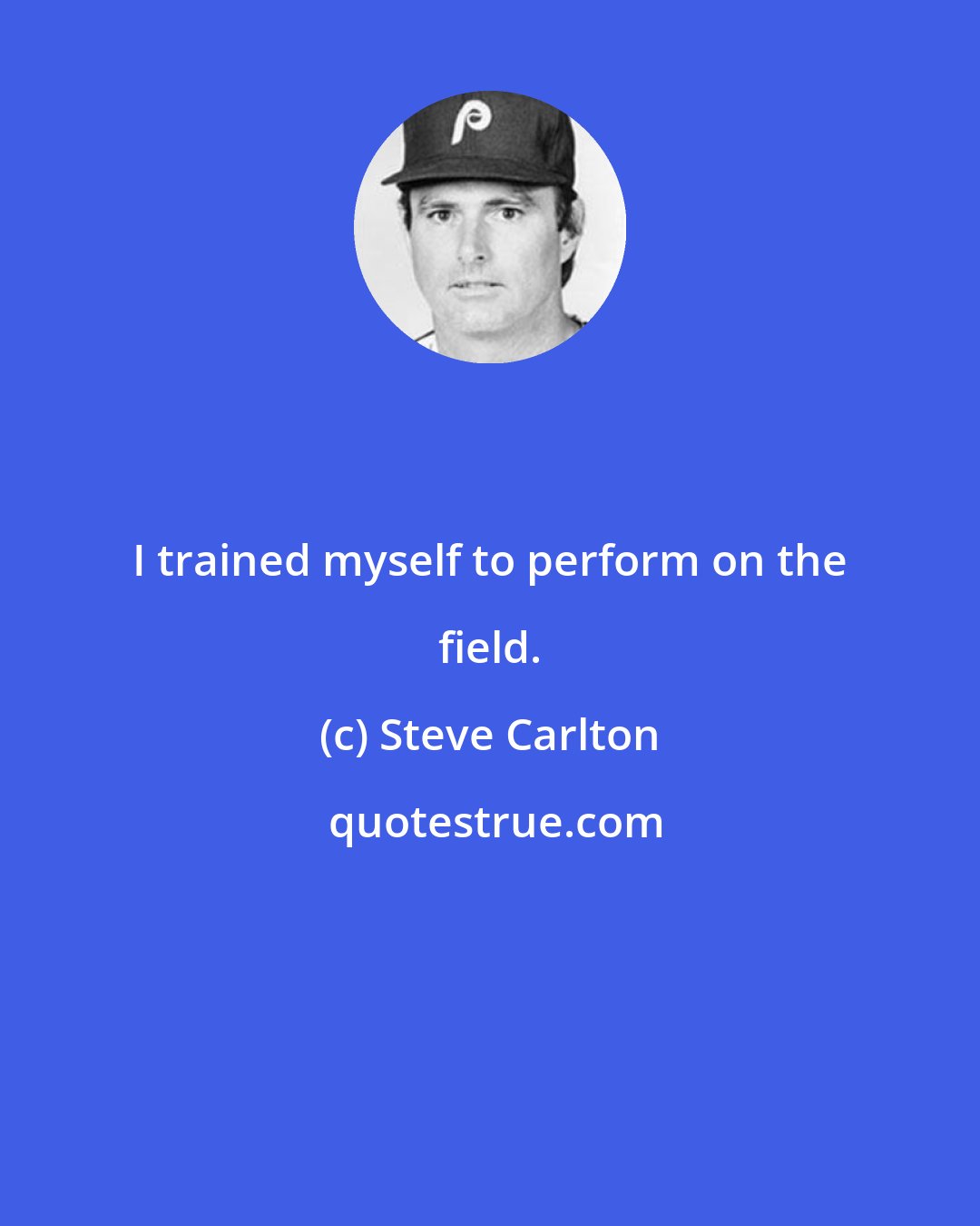 Steve Carlton: I trained myself to perform on the field.