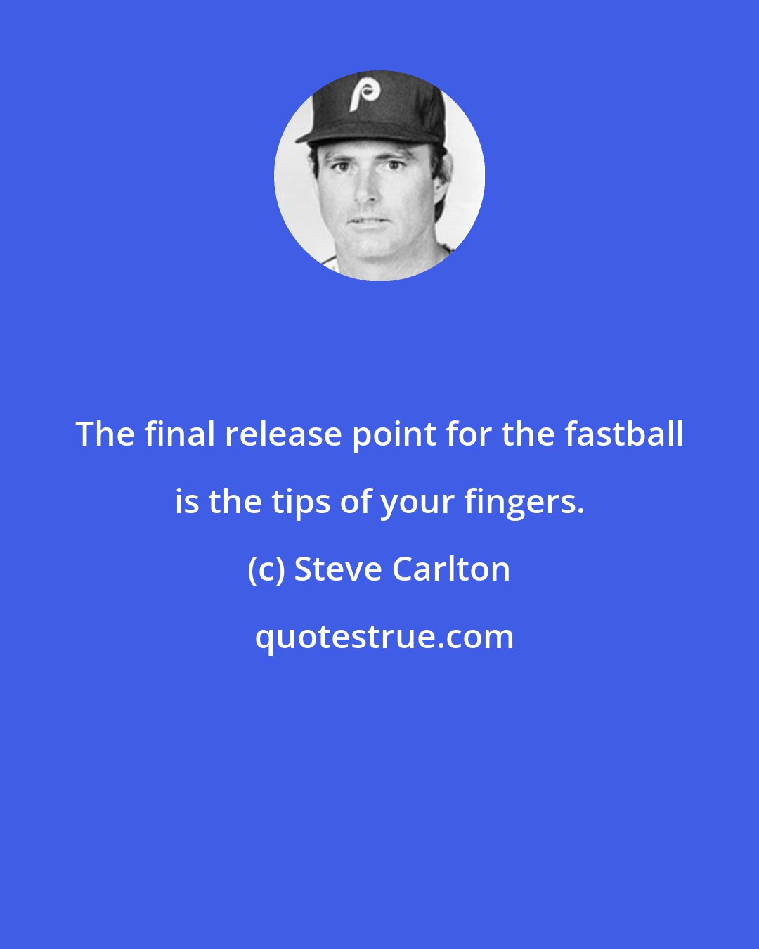 Steve Carlton: The final release point for the fastball is the tips of your fingers.