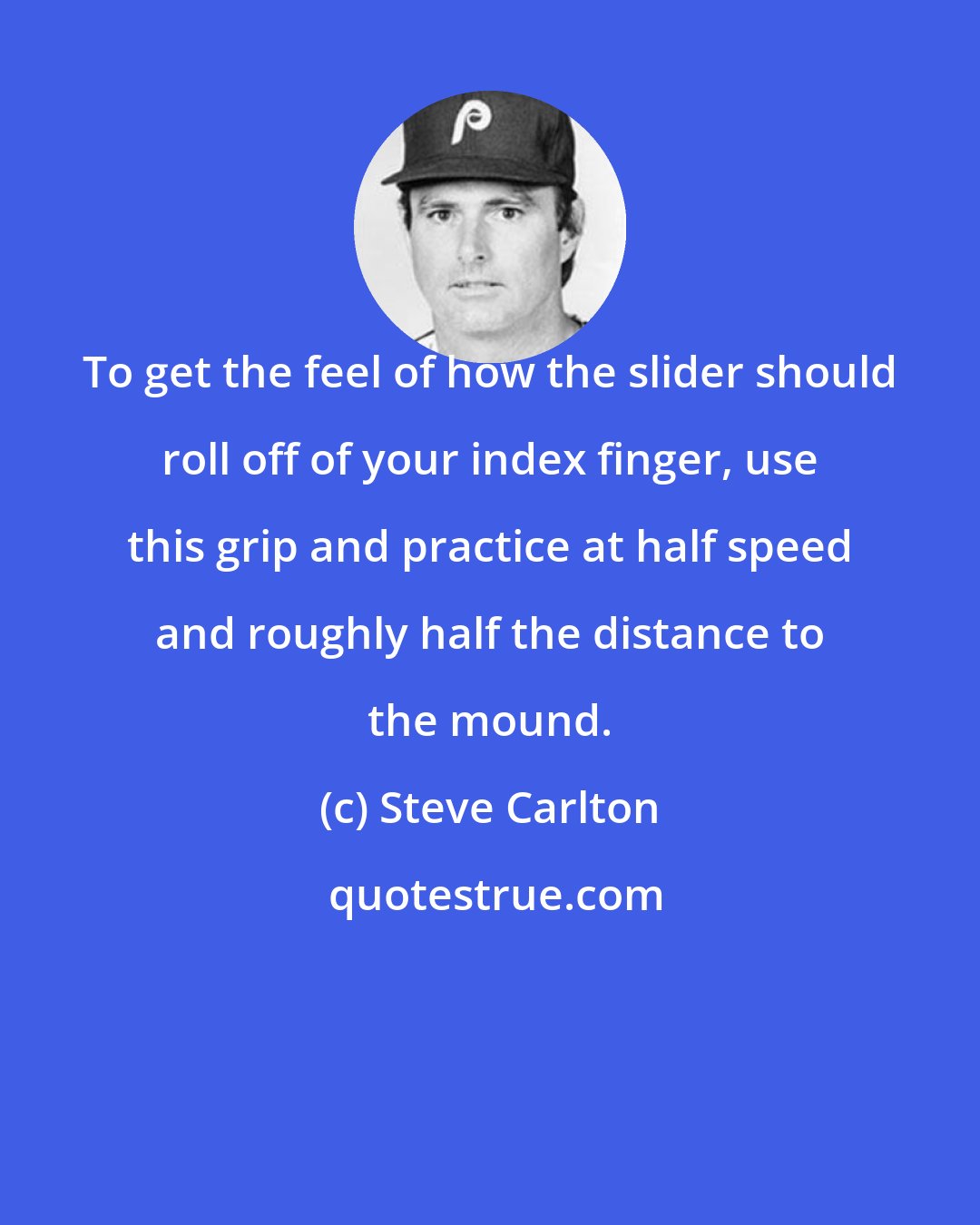 Steve Carlton: To get the feel of how the slider should roll off of your index finger, use this grip and practice at half speed and roughly half the distance to the mound.