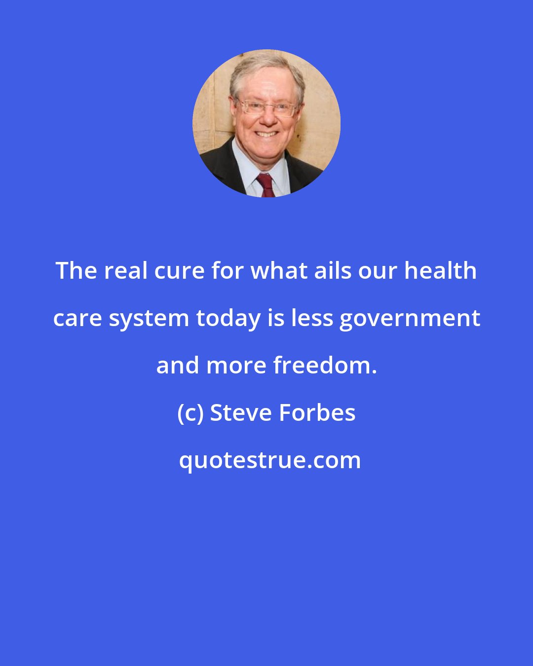 Steve Forbes: The real cure for what ails our health care system today is less government and more freedom.