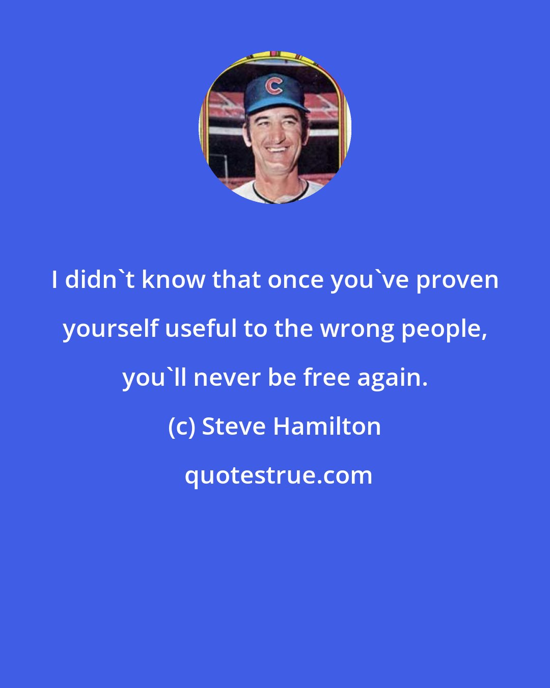 Steve Hamilton: I didn't know that once you've proven yourself useful to the wrong people, you'll never be free again.