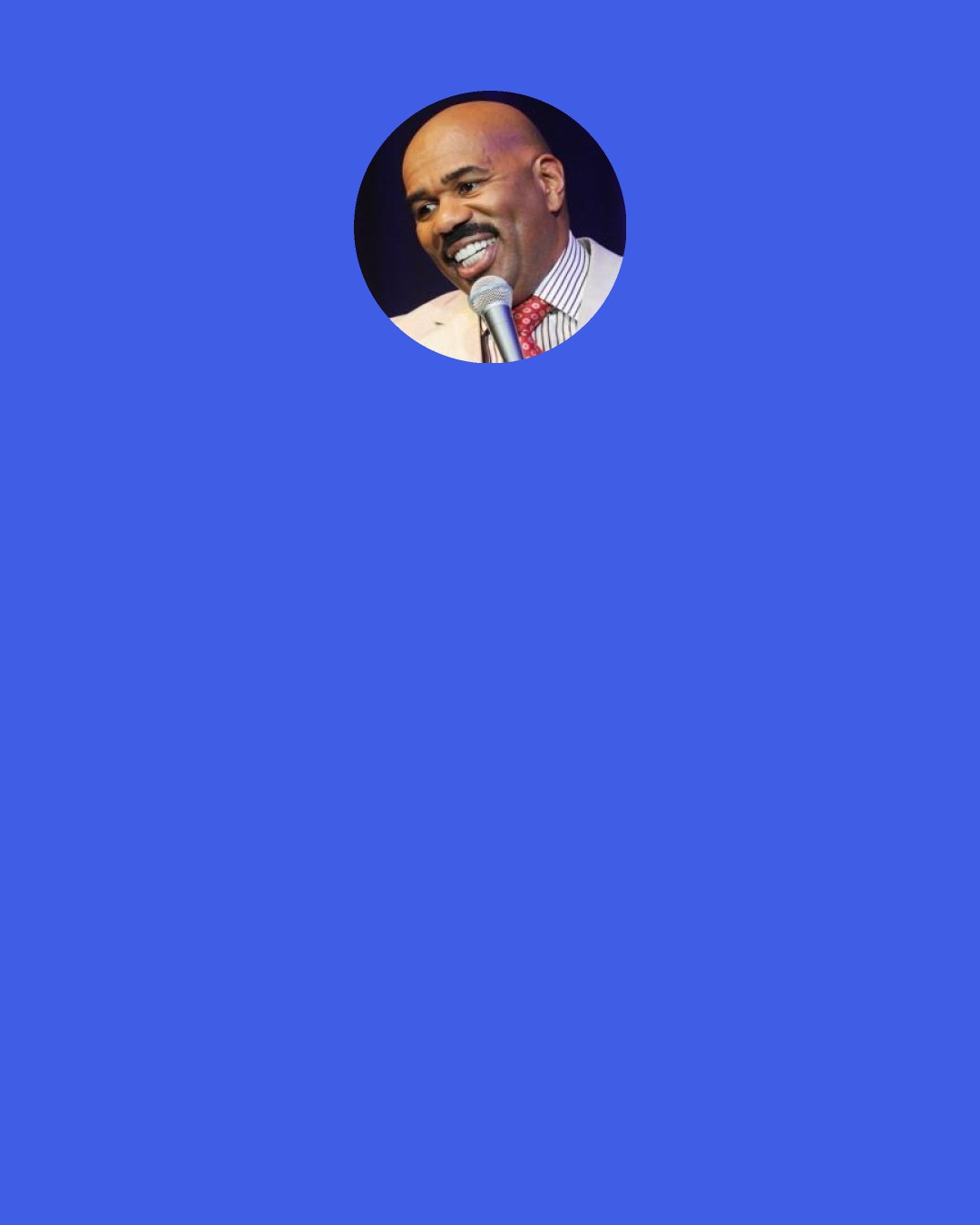 Steve Harvey: I never say "nagging". I think that "nagging" is a term that men created to get women to pipe down some. But it's a trap that we've created. We created several terms for women to back you down. Nagging means to stop asking me questions, then we get away with more. I think it's a term men created.