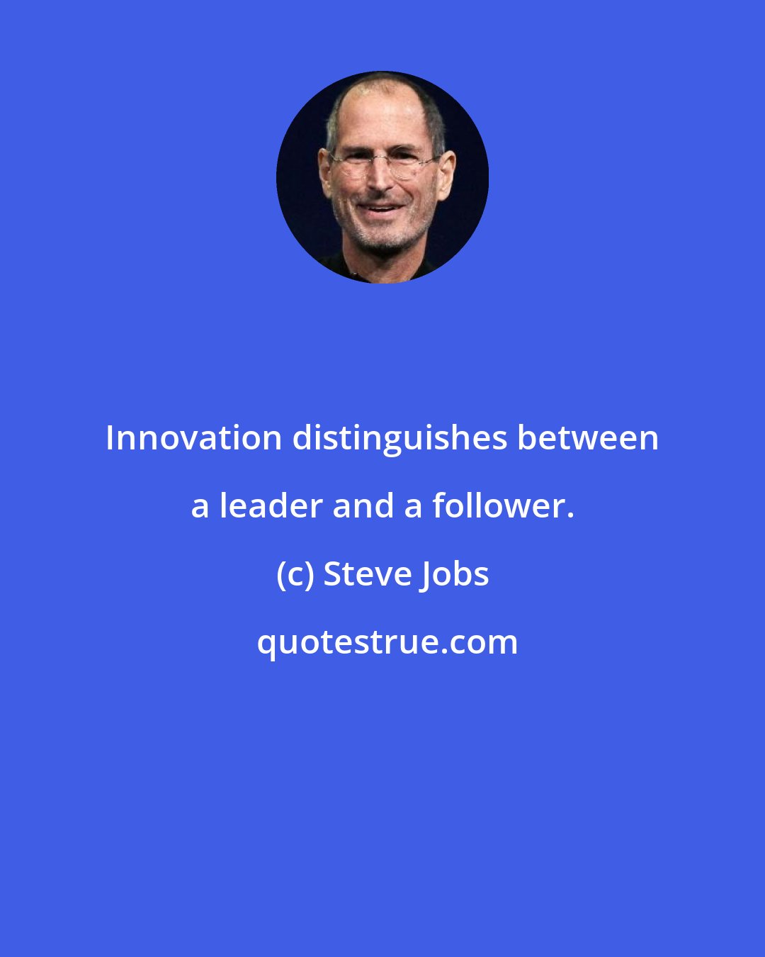 Steve Jobs: Innovation distinguishes between a leader and a follower.