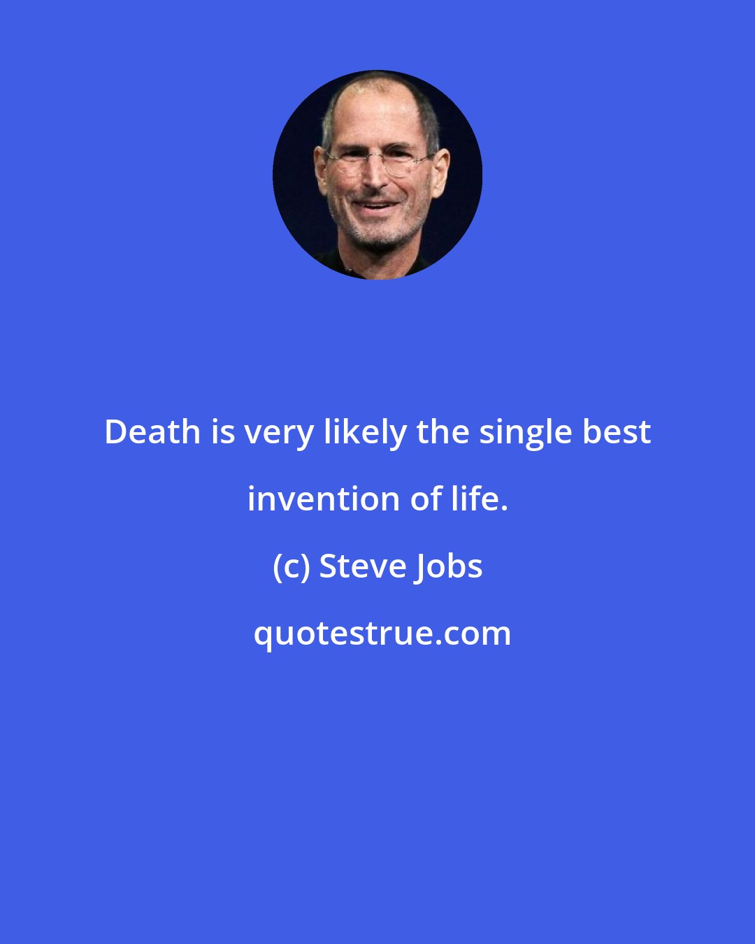 Steve Jobs: Death is very likely the single best invention of life.