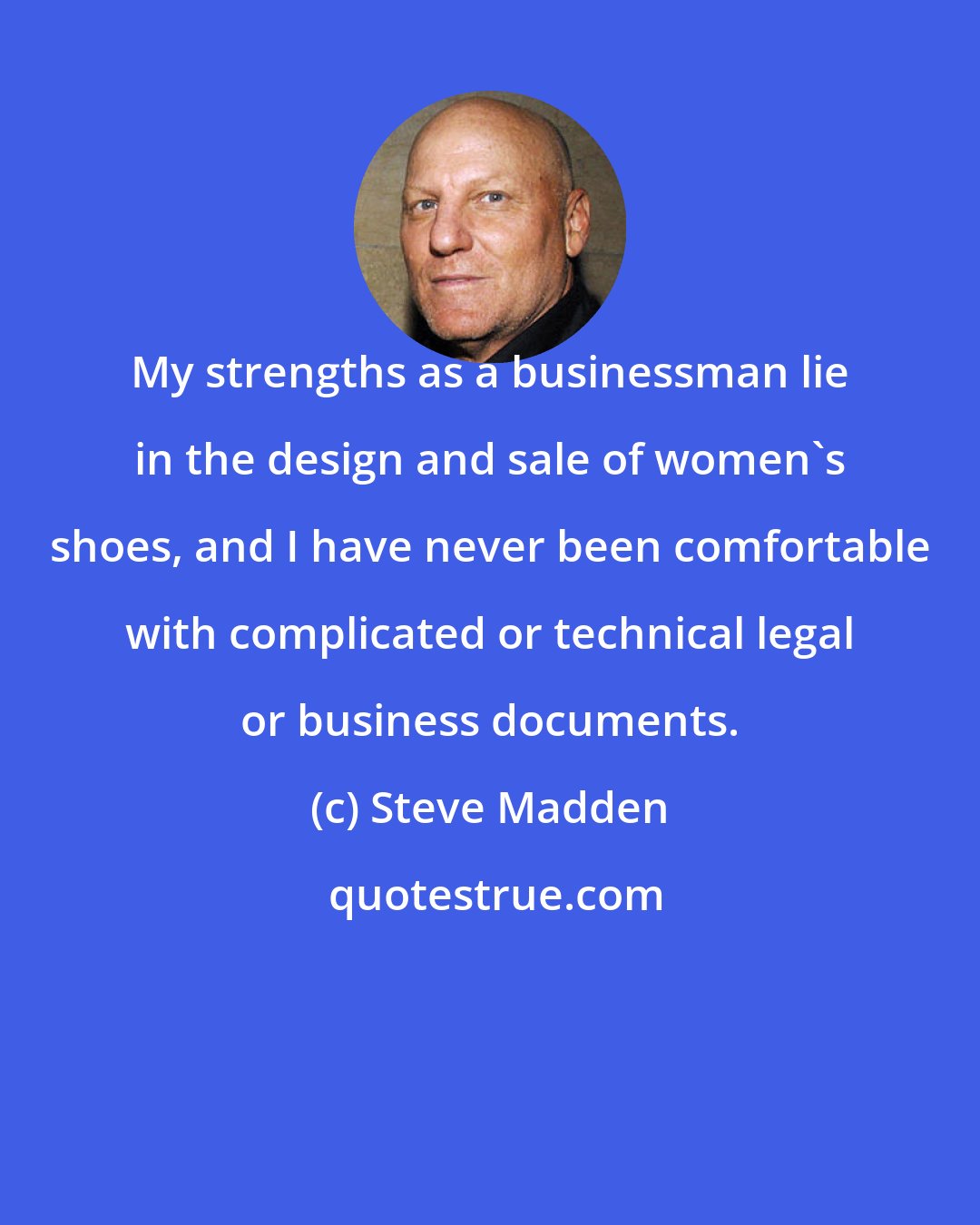 Steve Madden: My strengths as a businessman lie in the design and sale of women's shoes, and I have never been comfortable with complicated or technical legal or business documents.