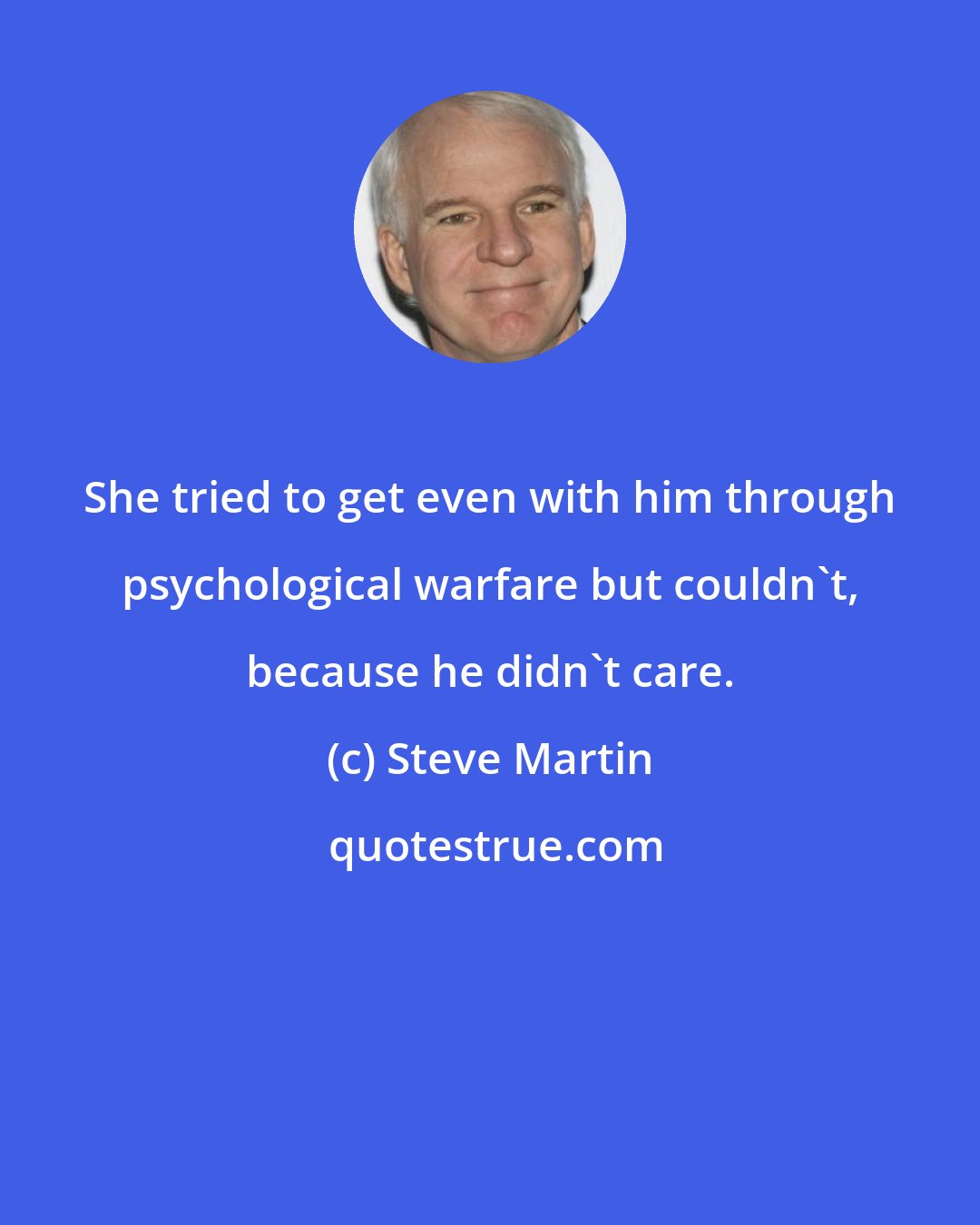 Steve Martin: She tried to get even with him through psychological warfare but couldn't, because he didn't care.