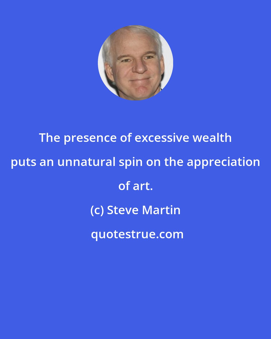 Steve Martin: The presence of excessive wealth puts an unnatural spin on the appreciation of art.