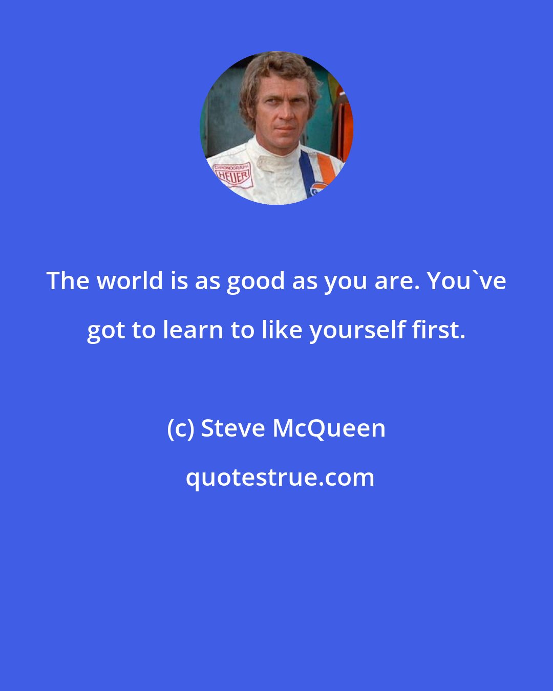 Steve McQueen: The world is as good as you are. You've got to learn to like yourself first.