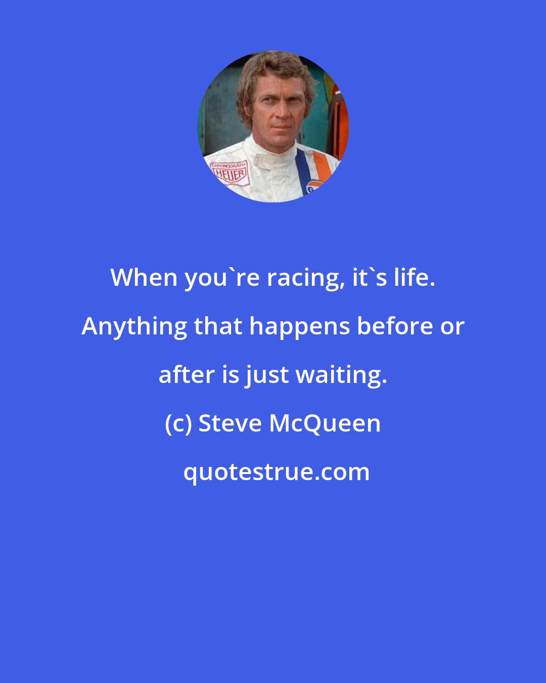 Steve McQueen: When you're racing, it's life. Anything that happens before or after is just waiting.