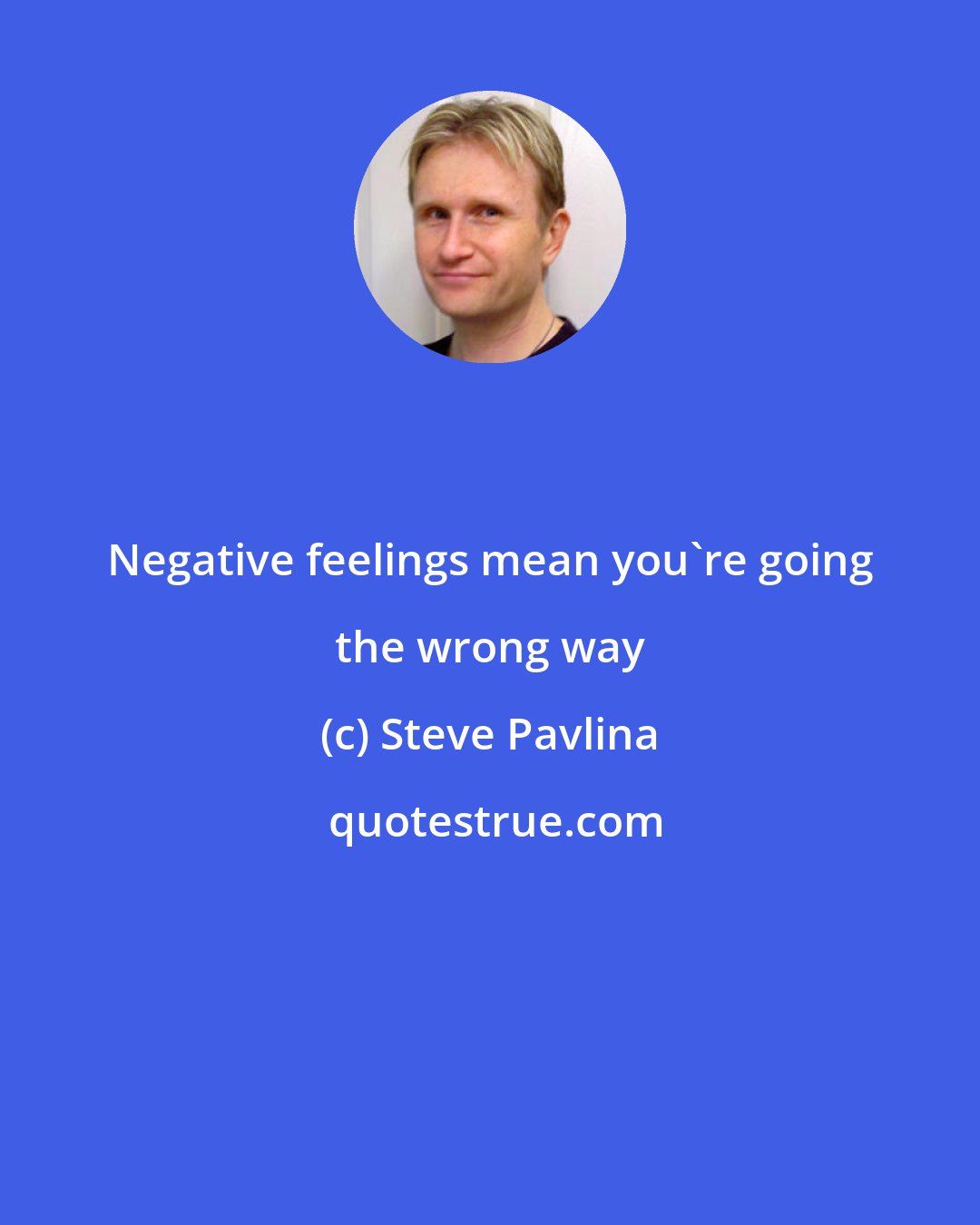 Steve Pavlina: Negative feelings mean you`re going the wrong way