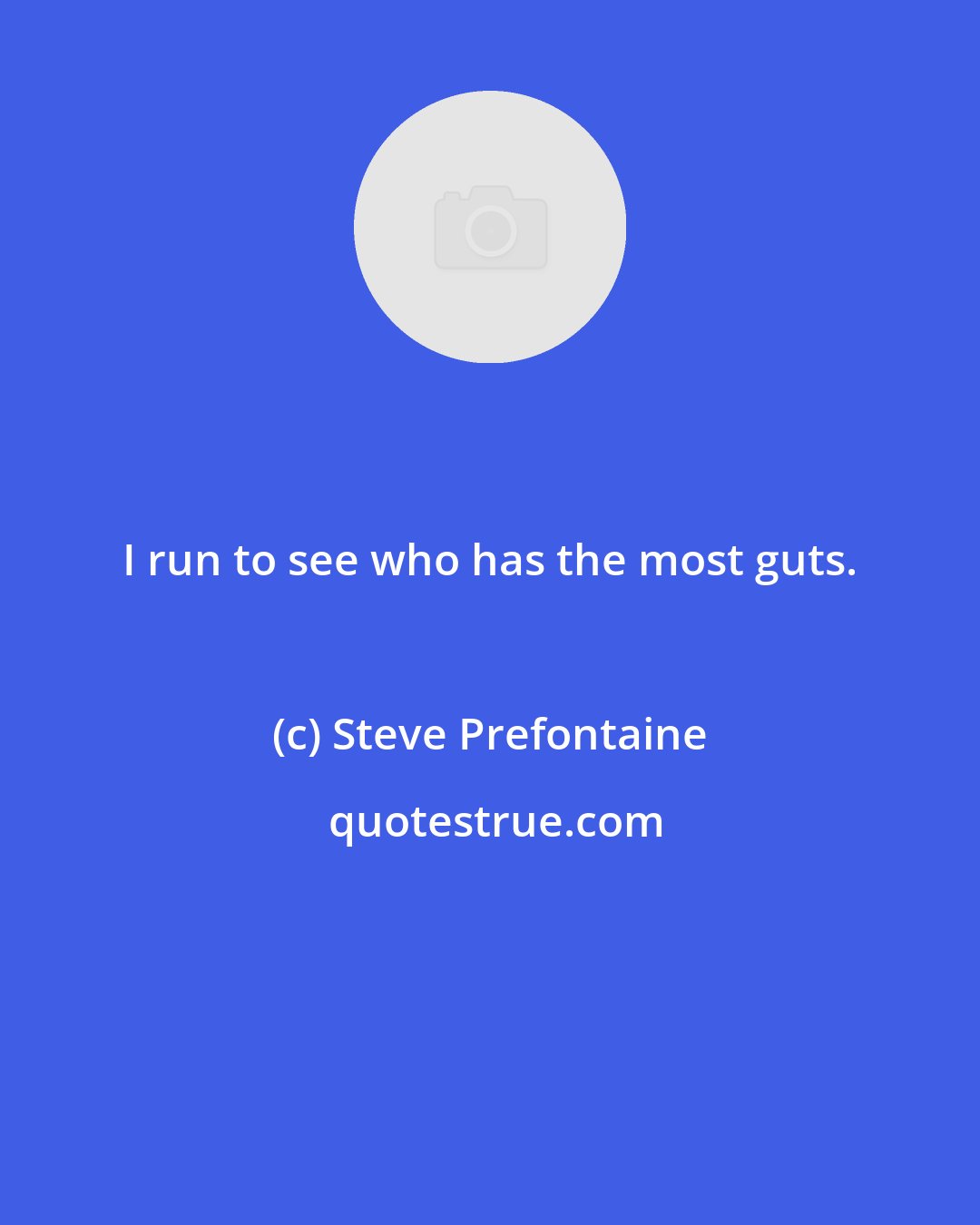 Steve Prefontaine: I run to see who has the most guts.