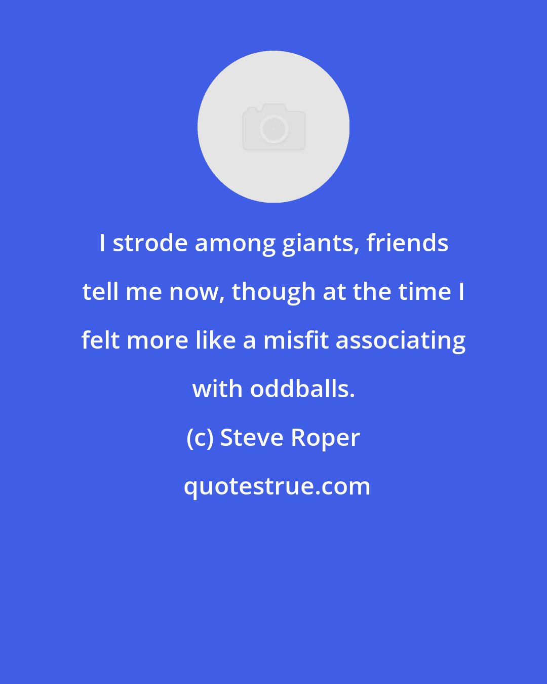 Steve Roper: I strode among giants, friends tell me now, though at the time I felt more like a misfit associating with oddballs.