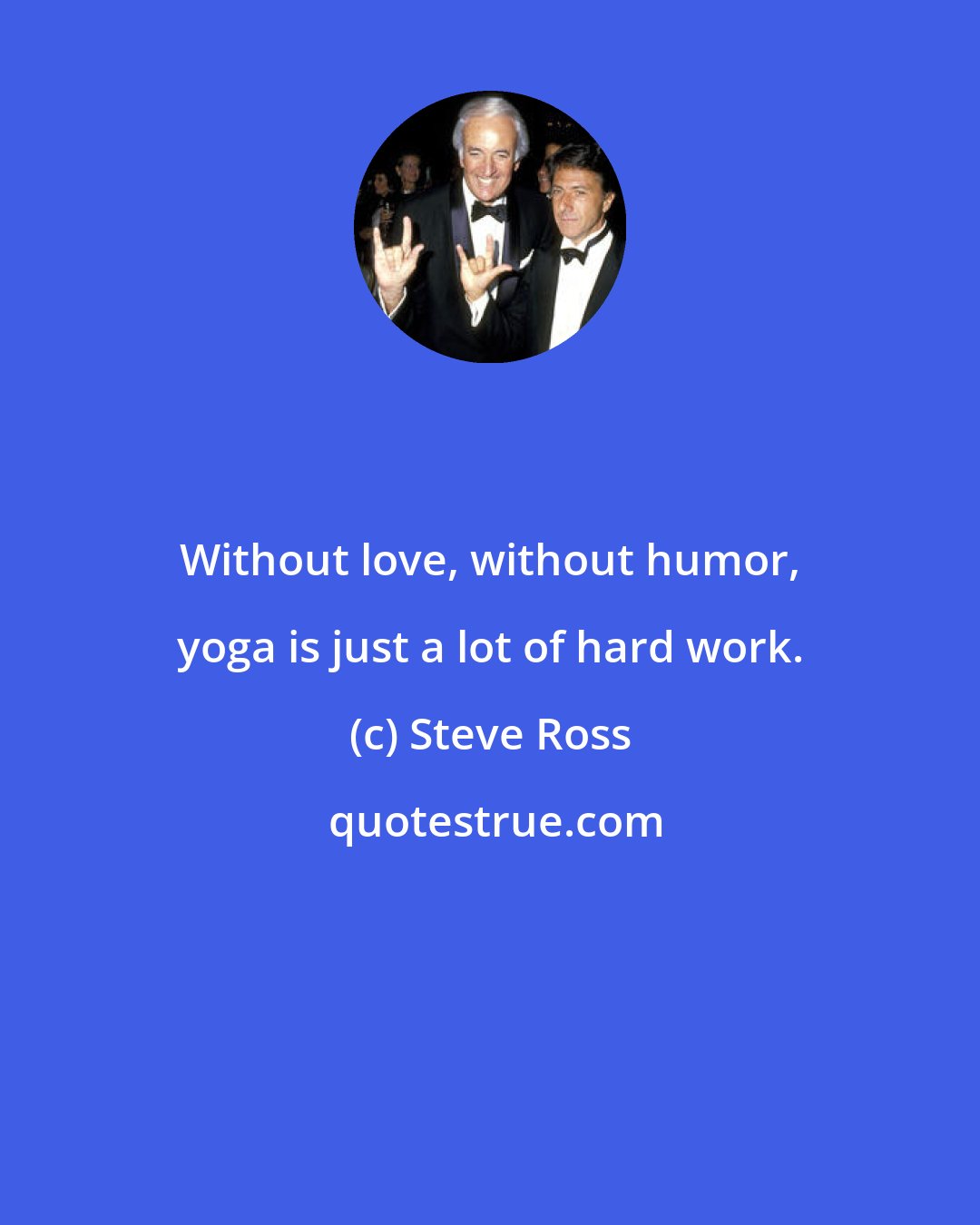 Steve Ross: Without love, without humor, yoga is just a lot of hard work.