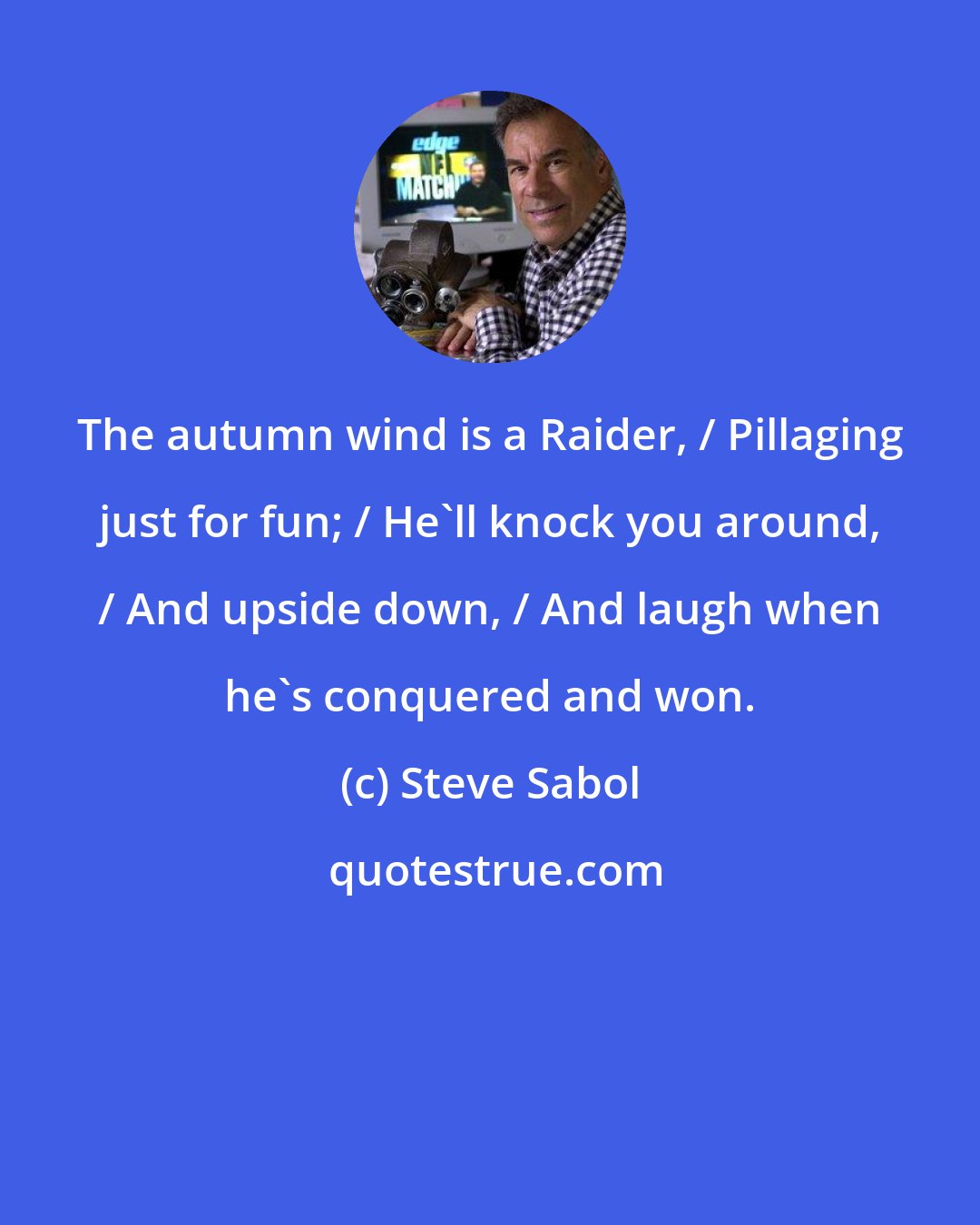 Steve Sabol: The autumn wind is a Raider, / Pillaging just for fun; / He'll knock you around, / And upside down, / And laugh when he's conquered and won.