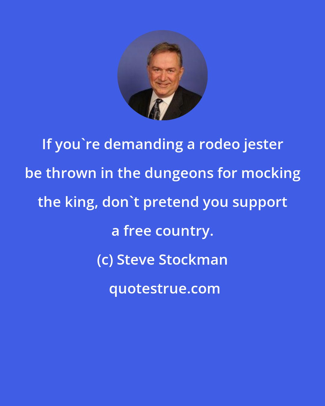 Steve Stockman: If you're demanding a rodeo jester be thrown in the dungeons for mocking the king, don't pretend you support a free country.