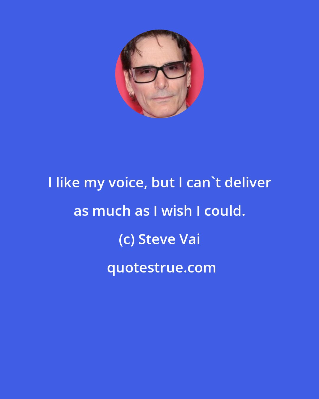 Steve Vai: I like my voice, but I can't deliver as much as I wish I could.
