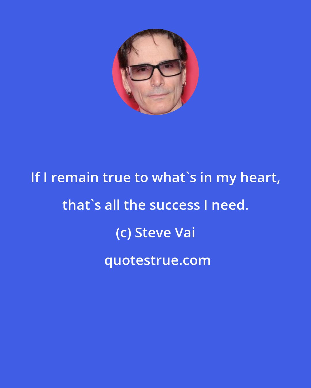 Steve Vai: If I remain true to what's in my heart, that's all the success I need.