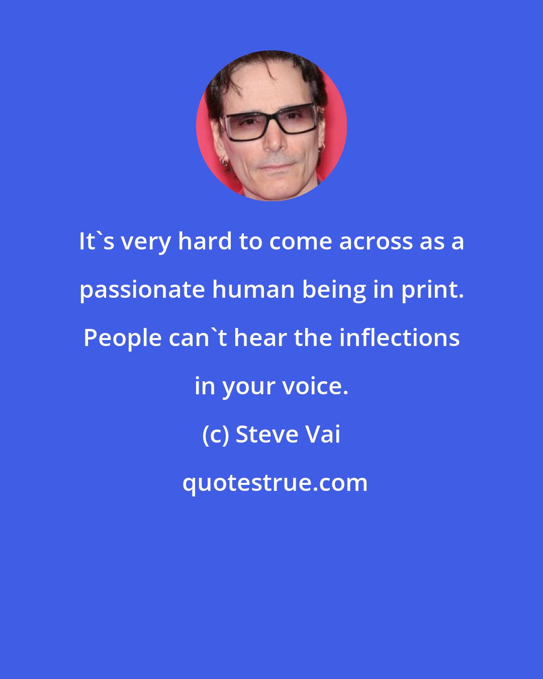 Steve Vai: It's very hard to come across as a passionate human being in print. People can't hear the inflections in your voice.