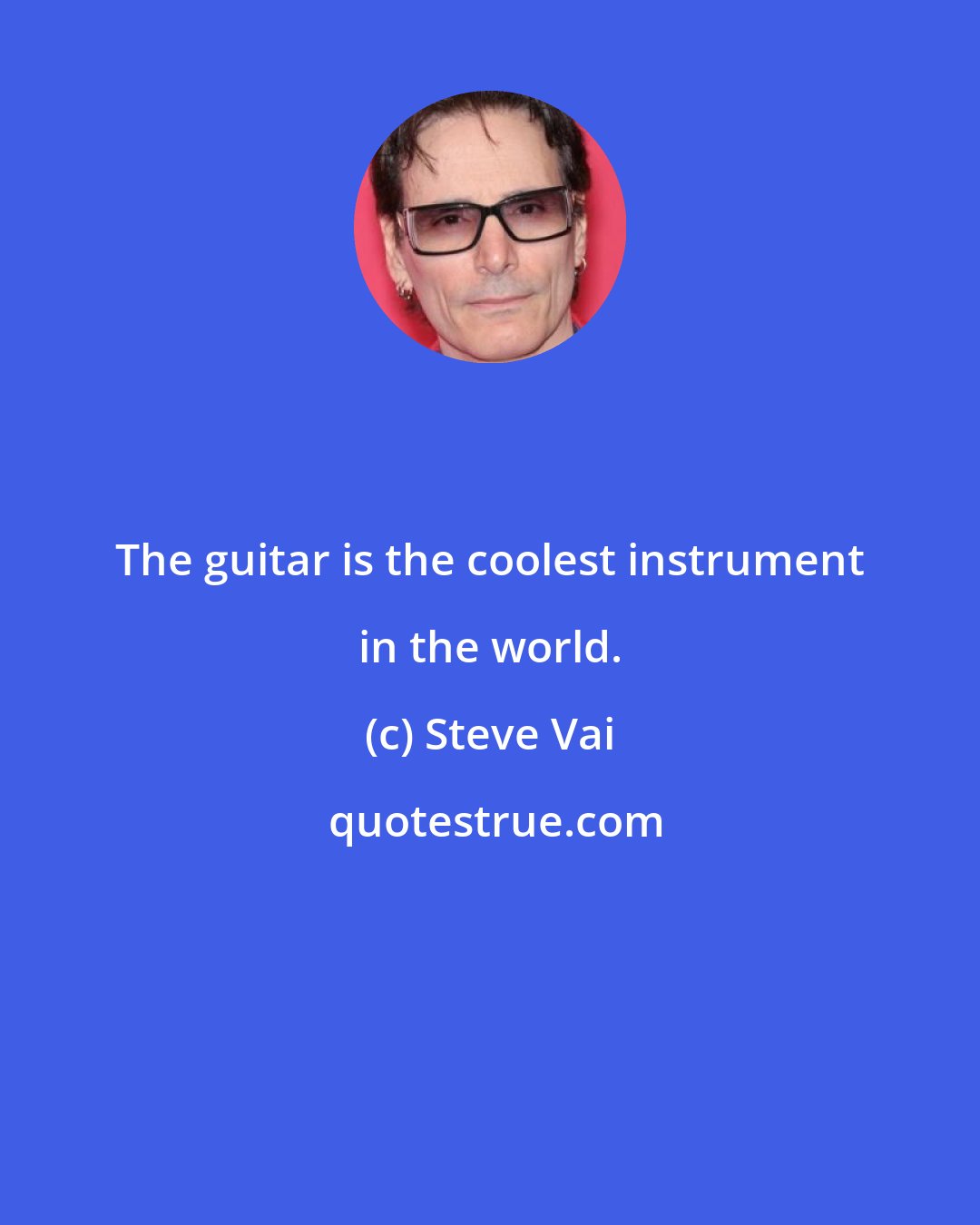 Steve Vai: The guitar is the coolest instrument in the world.