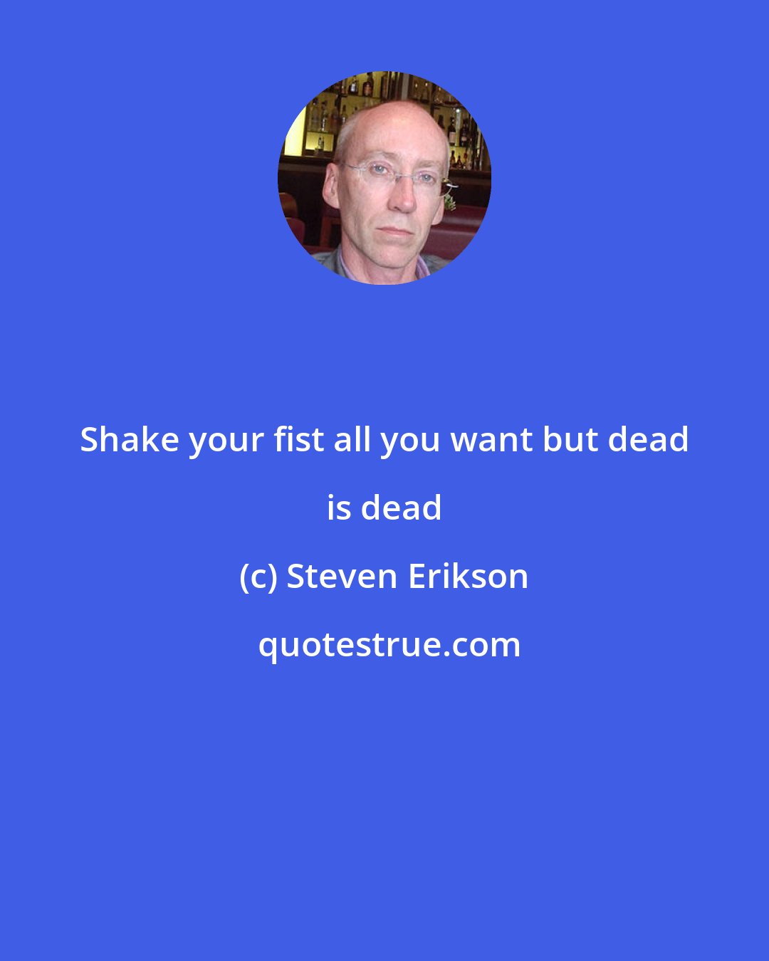 Steven Erikson: Shake your fist all you want but dead is dead