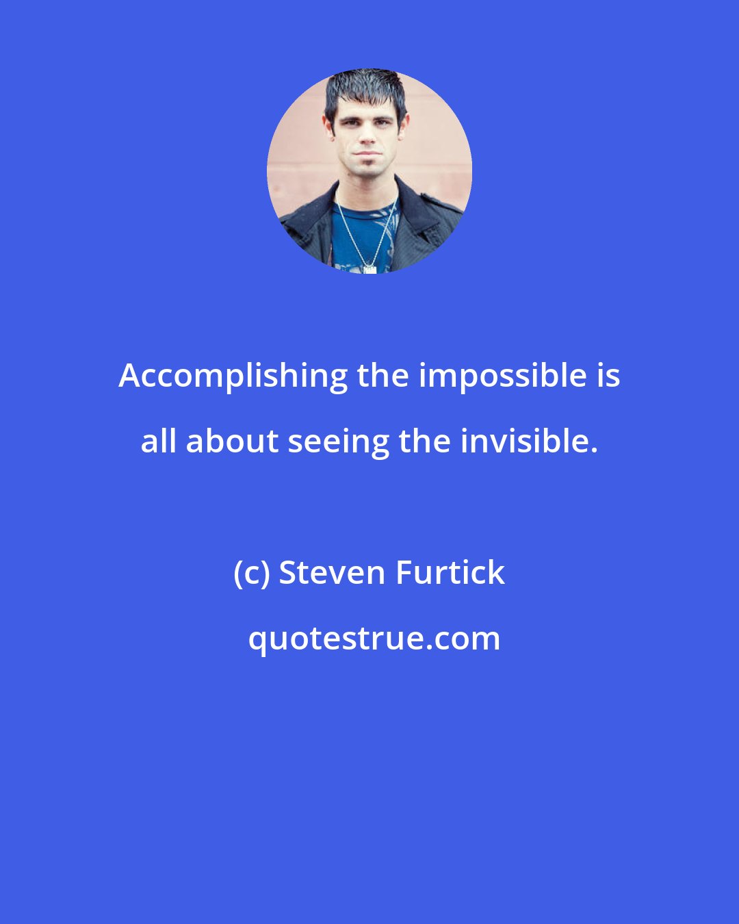 Steven Furtick: Accomplishing the impossible is all about seeing the invisible.
