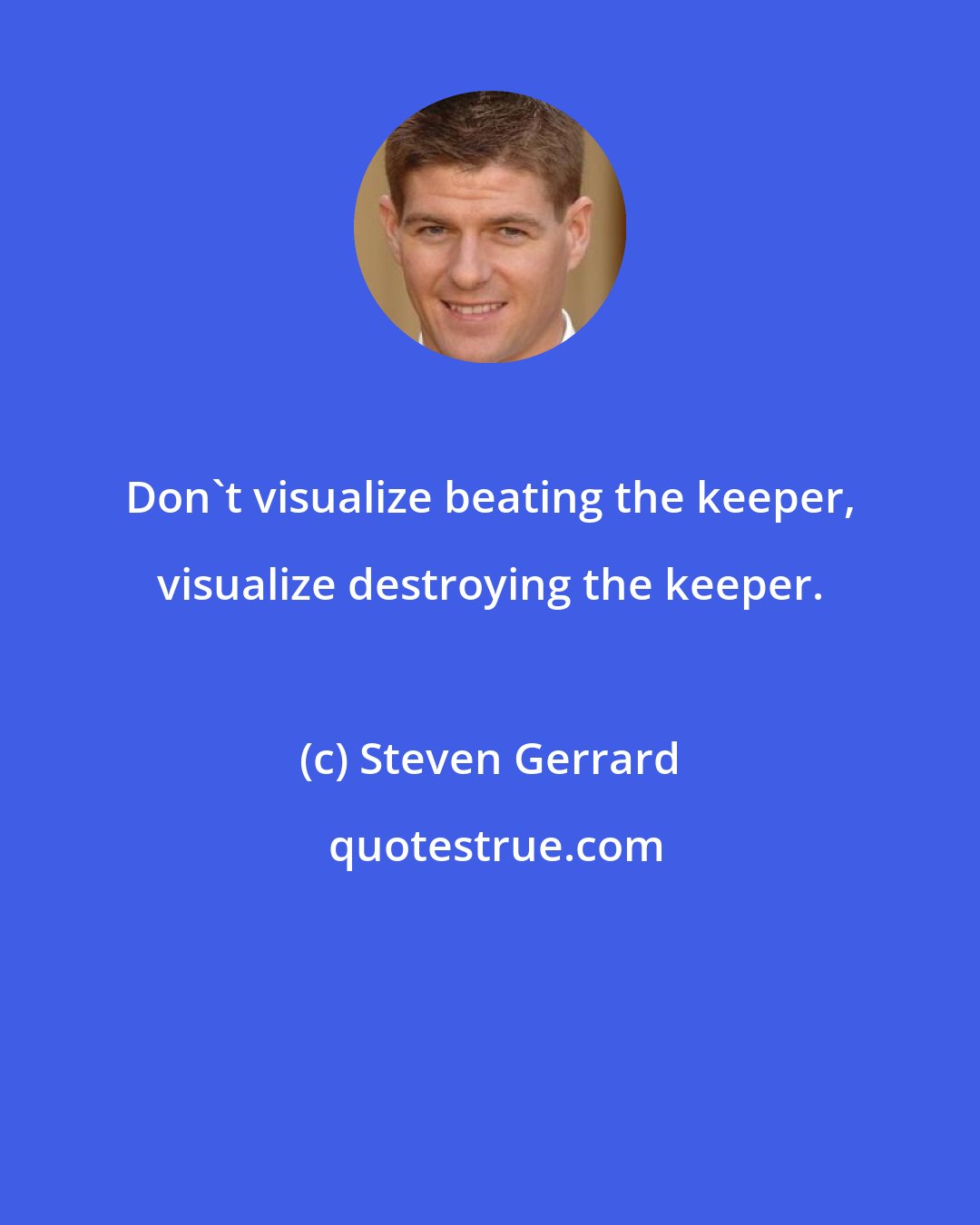 Steven Gerrard: Don't visualize beating the keeper, visualize destroying the keeper.
