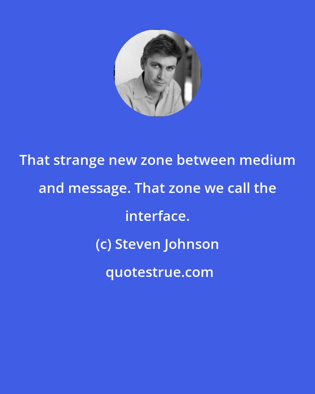 Steven Johnson: That strange new zone between medium and message. That zone we call the interface.