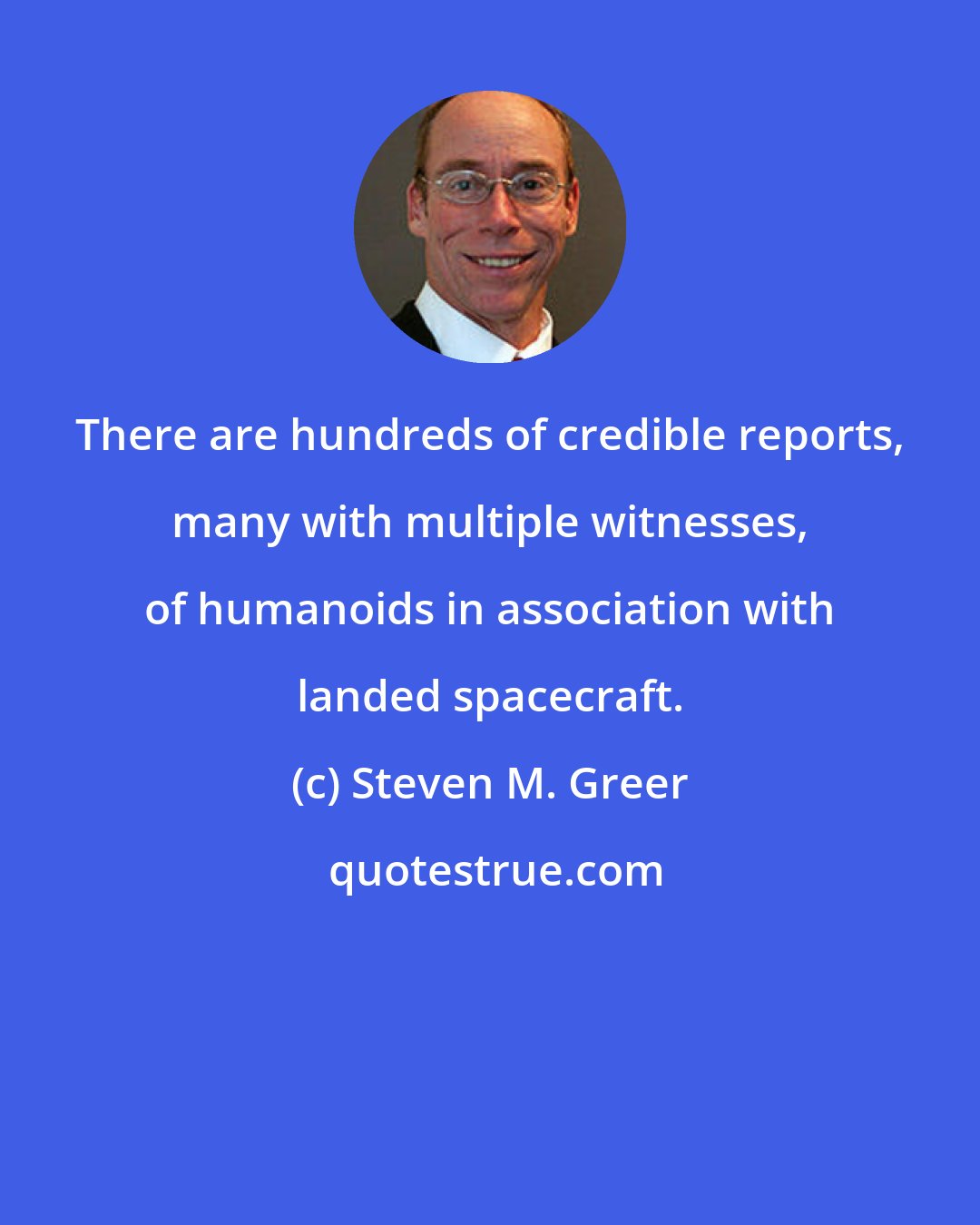 Steven M. Greer: There are hundreds of credible reports, many with multiple witnesses, of humanoids in association with landed spacecraft.