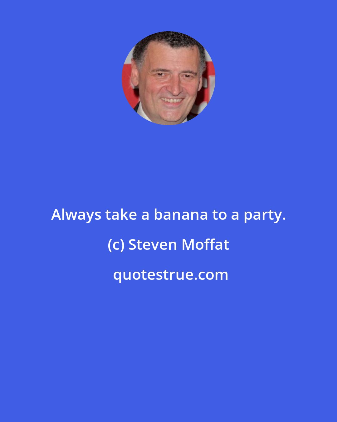 Steven Moffat: Always take a banana to a party.