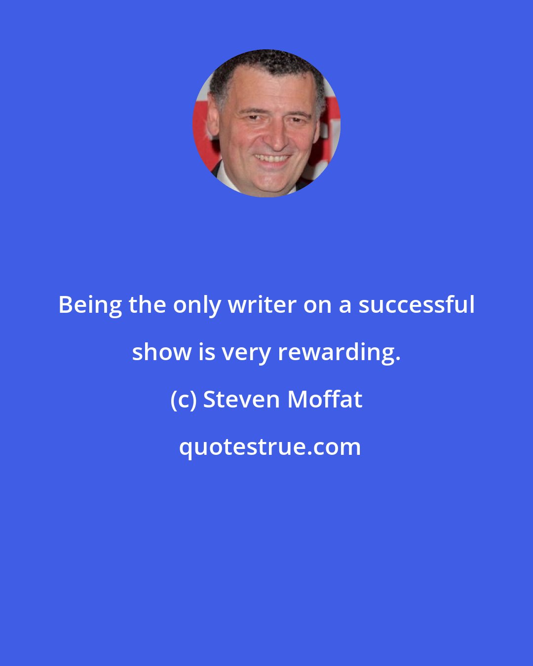 Steven Moffat: Being the only writer on a successful show is very rewarding.