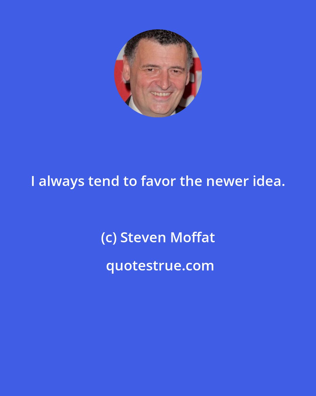 Steven Moffat: I always tend to favor the newer idea.