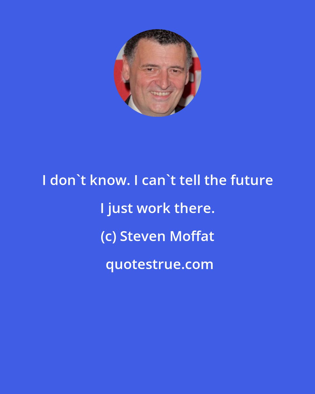 Steven Moffat: I don't know. I can't tell the future I just work there.